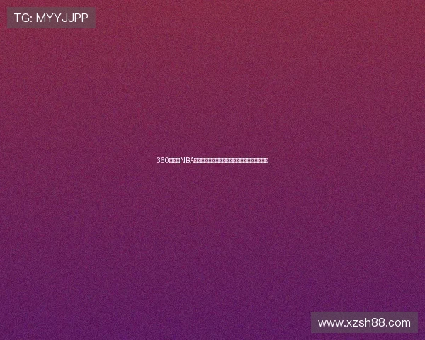 360直播网NBA赛事全程高清直播带你感受激情四射的篮球盛宴 360直播网NBA赛事全程高清直播带你感受激情四射的篮球盛宴